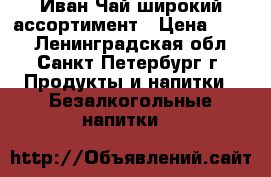 Иван Чай широкий ассортимент › Цена ­ 150 - Ленинградская обл., Санкт-Петербург г. Продукты и напитки » Безалкогольные напитки   